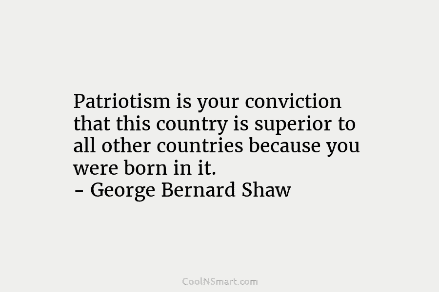 Patriotism is your conviction that this country is superior to all other countries because you...