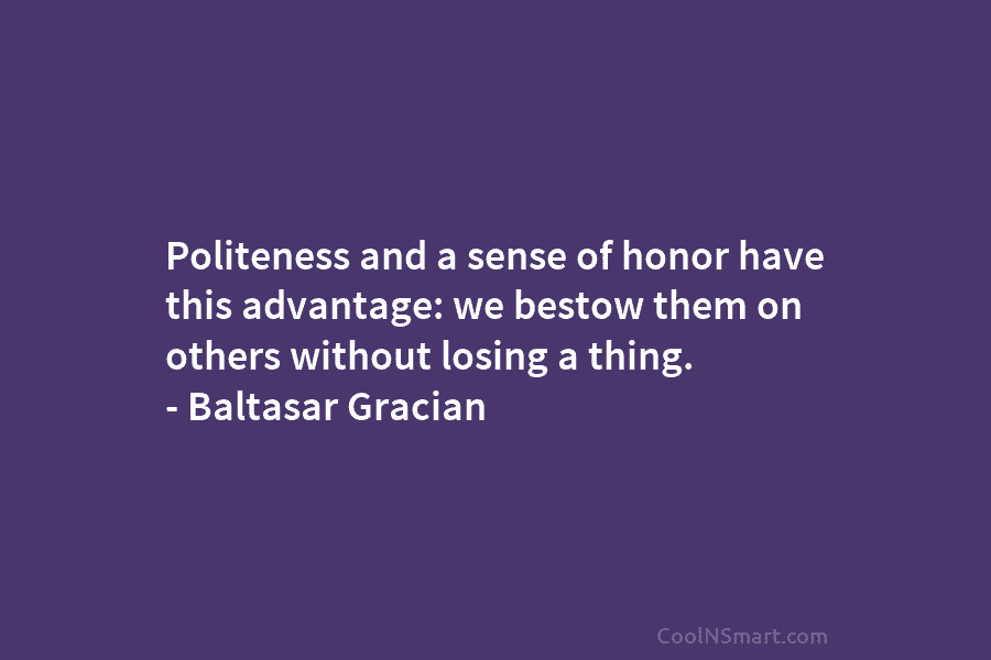 Politeness and a sense of honor have this advantage: we bestow them on others without...