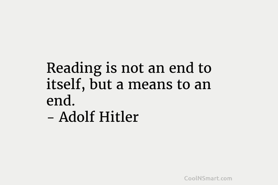 Reading is not an end to itself, but a means to an end. – Adolf...
