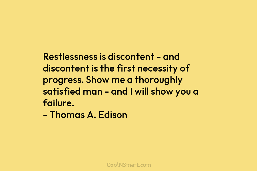 Restlessness is discontent – and discontent is the first necessity of progress. Show me a...
