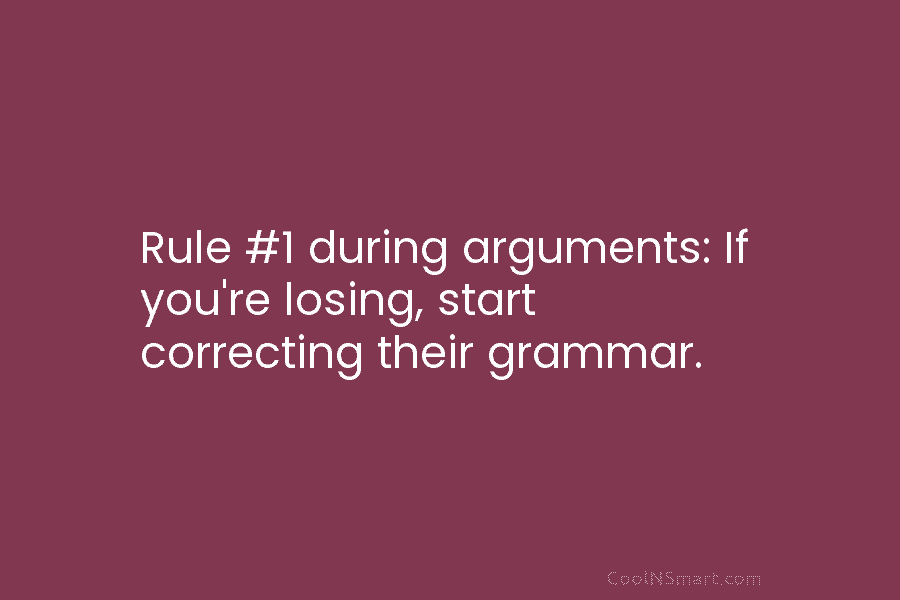 Rule #1 during arguments: If you’re losing, start correcting their grammar.