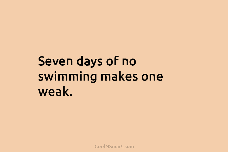 Seven days of no swimming makes one weak.