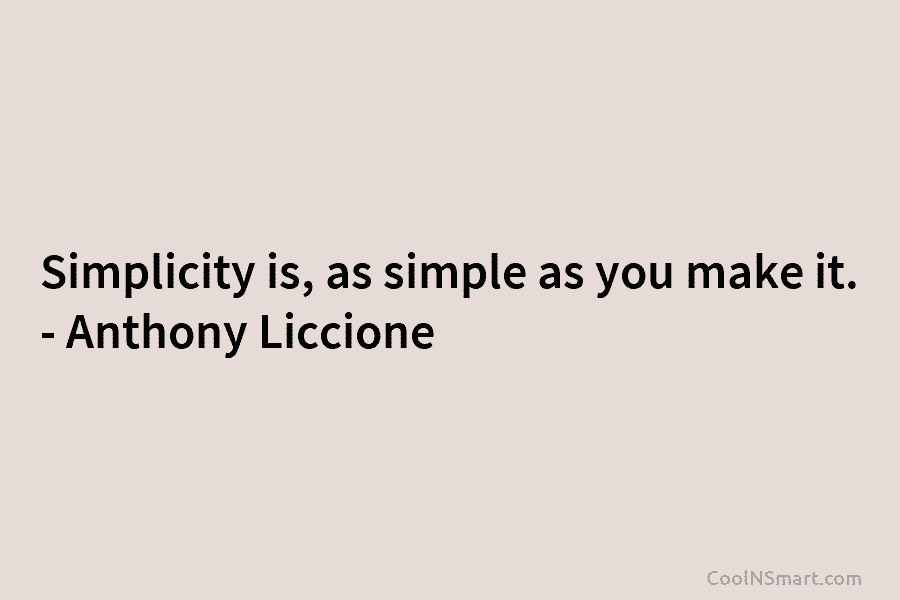 Simplicity is, as simple as you make it. – Anthony Liccione