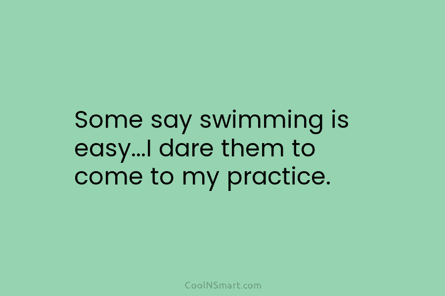 Some say swimming is easy…I dare them to come to my practice.