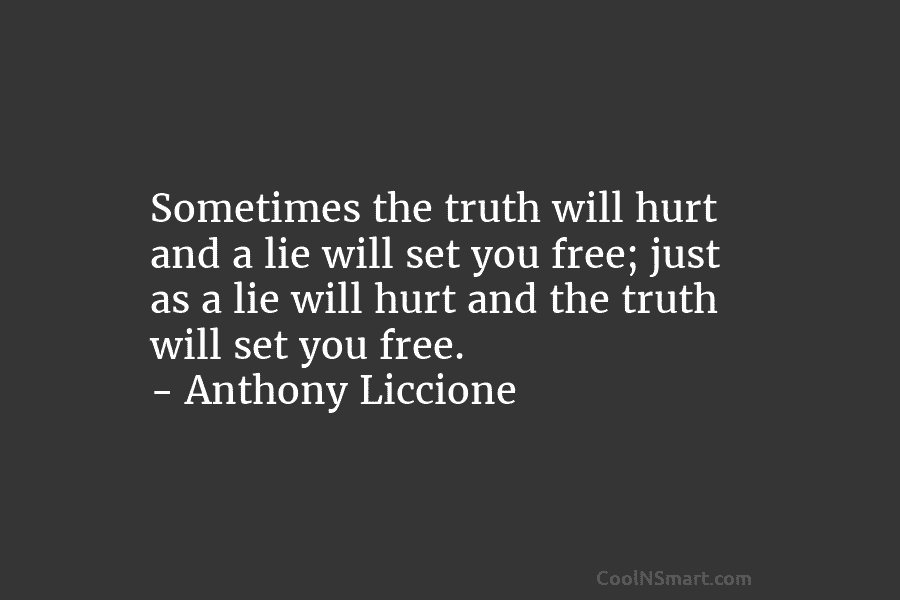 Sometimes the truth will hurt and a lie will set you free; just as a...