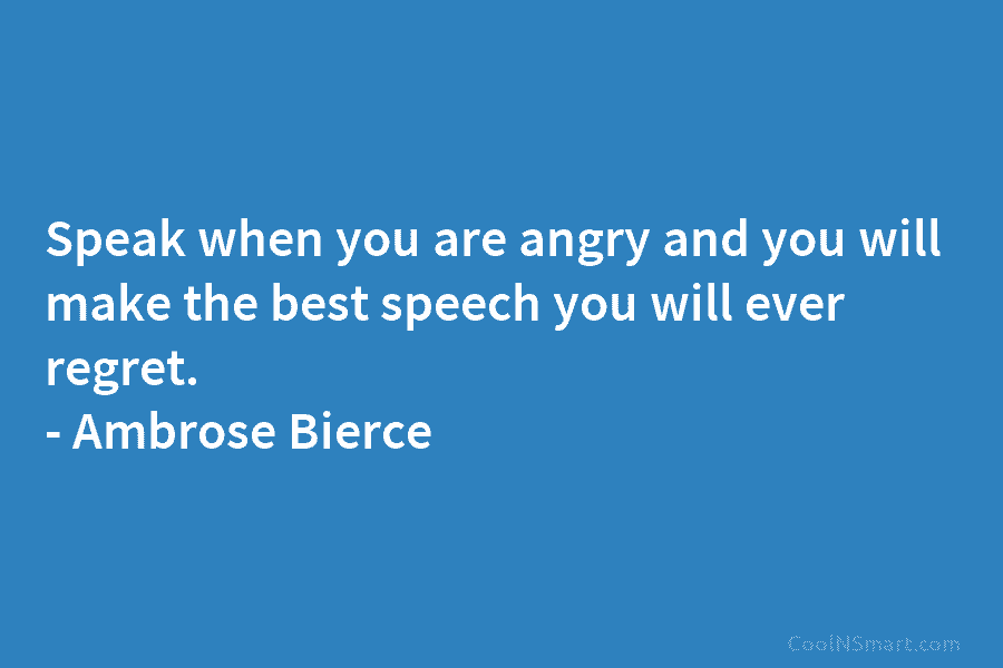 Speak when you are angry and you will make the best speech you will ever...