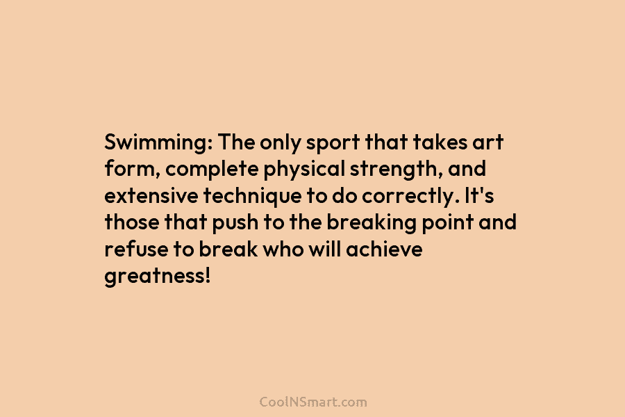 Swimming: The only sport that takes art form, complete physical strength, and extensive technique to...