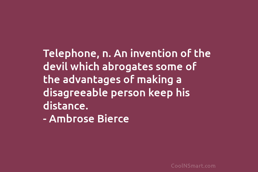 Telephone, n. An invention of the devil which abrogates some of the advantages of making...