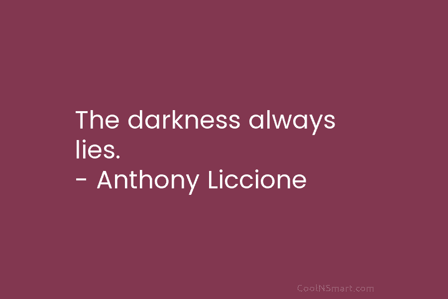 The darkness always lies. – Anthony Liccione