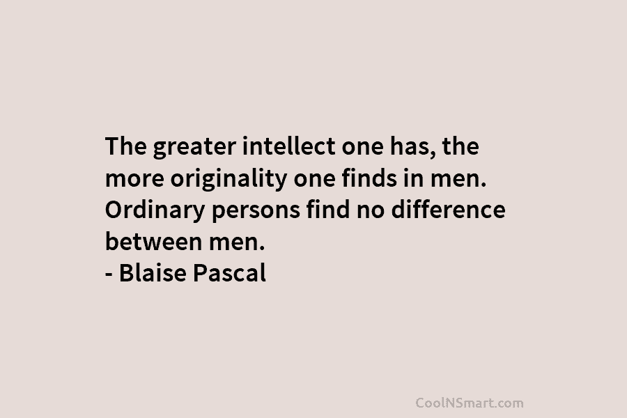 The greater intellect one has, the more originality one finds in men. Ordinary persons find no difference between men. –...