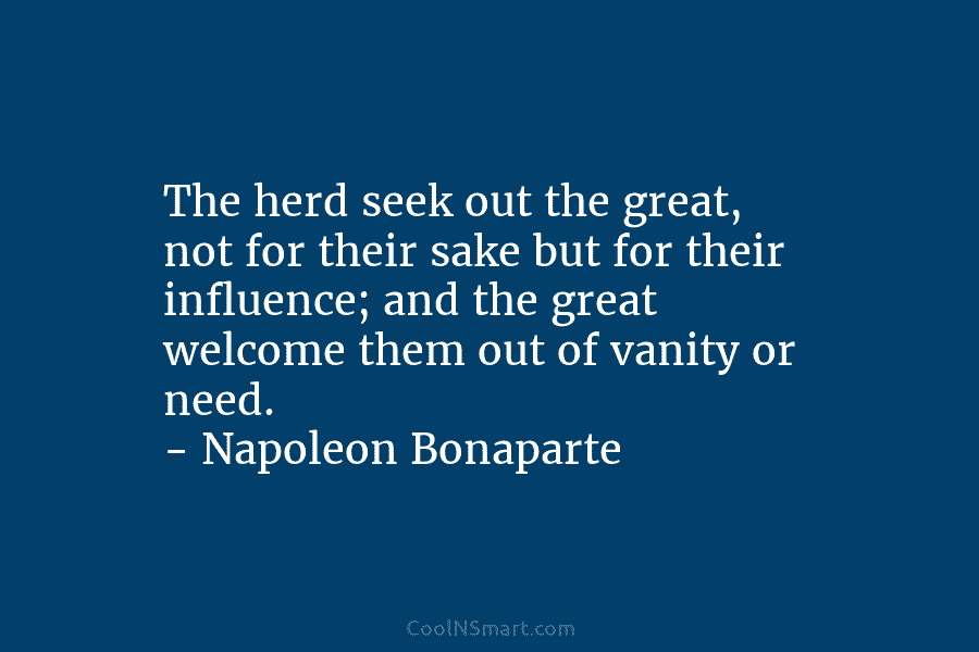 The herd seek out the great, not for their sake but for their influence; and...
