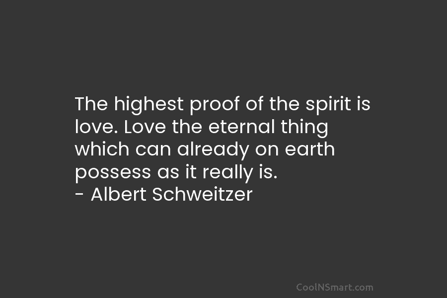 The highest proof of the spirit is love. Love the eternal thing which can already on earth possess as it...