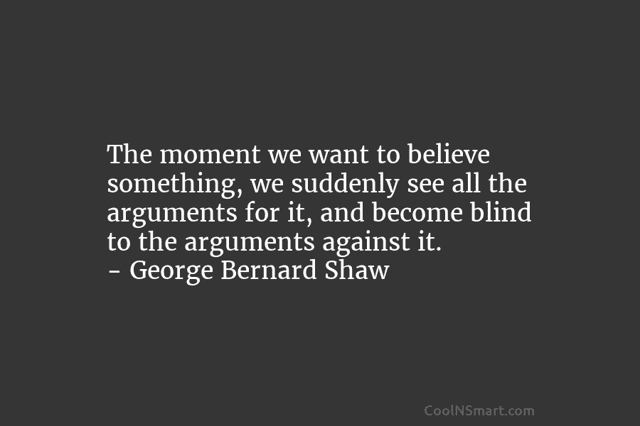 The moment we want to believe something, we suddenly see all the arguments for it, and become blind to the...