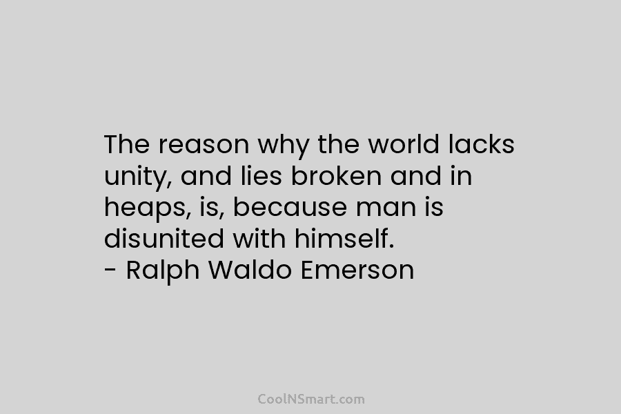 The reason why the world lacks unity, and lies broken and in heaps, is, because...