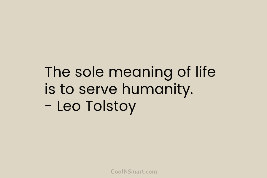 Leo Tolstoy Quote The Sole Meaning Of Life Is To Serve Humanity Leo Tolstoy Coolnsmart
