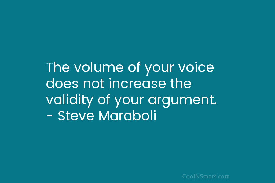 The volume of your voice does not increase the validity of your argument. – Steve...