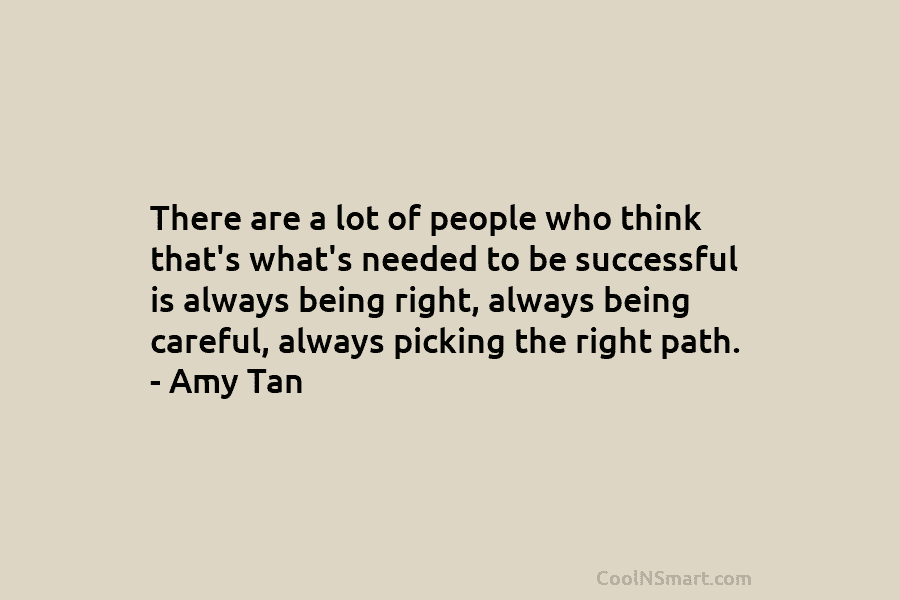 There are a lot of people who think that’s what’s needed to be successful is always being right, always being...