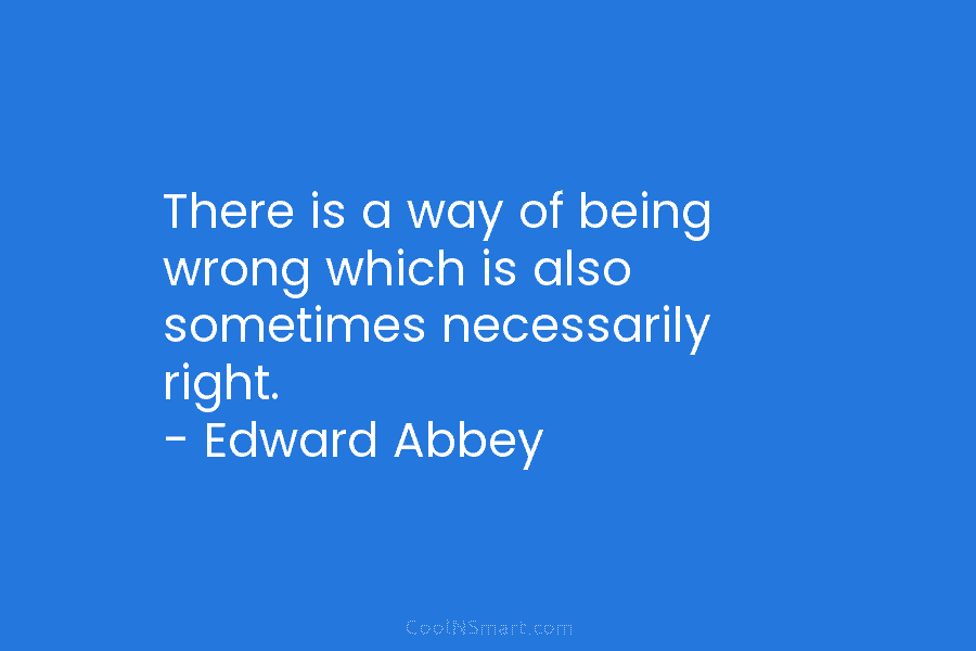There is a way of being wrong which is also sometimes necessarily right. – Edward...
