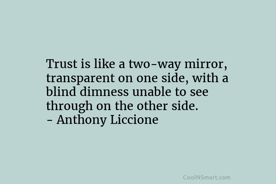 Trust is like a two-way mirror, transparent on one side, with a blind dimness unable to see through on the...