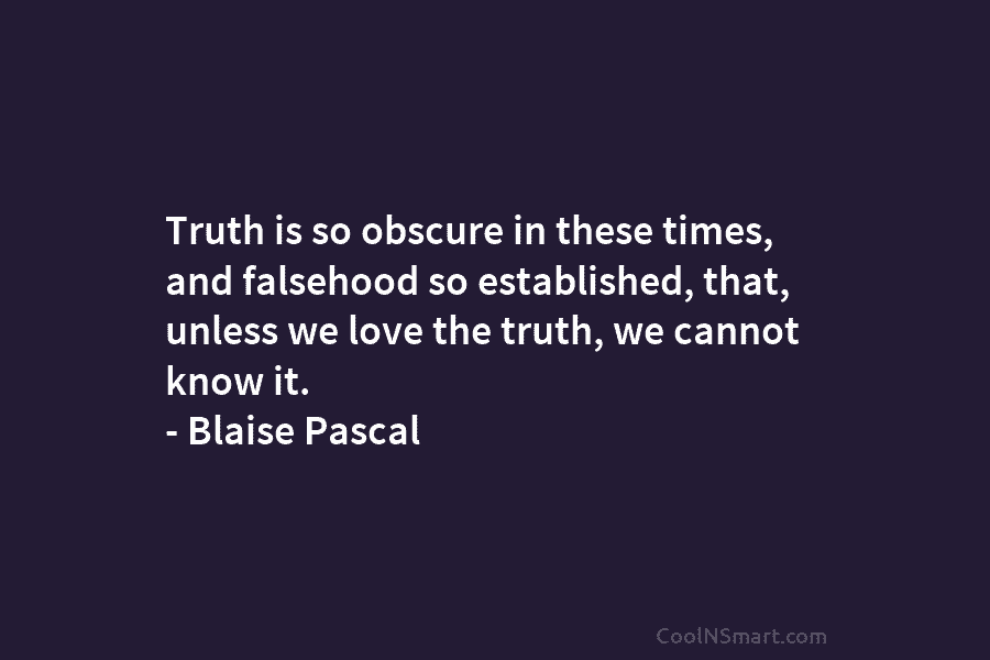 Truth is so obscure in these times, and falsehood so established, that, unless we love...