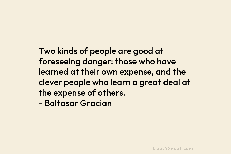 Two kinds of people are good at foreseeing danger: those who have learned at their own expense, and the clever...