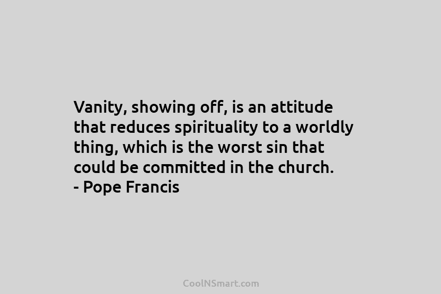 Vanity, showing off, is an attitude that reduces spirituality to a worldly thing, which is...