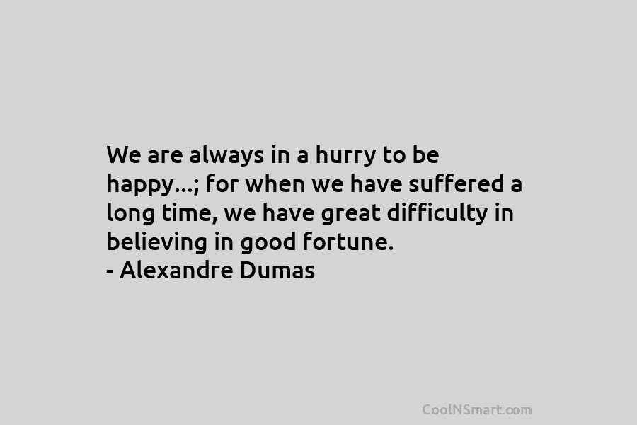 We are always in a hurry to be happy…; for when we have suffered a...