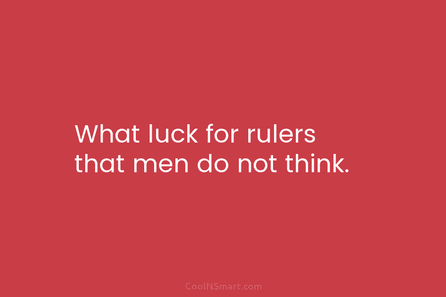 What luck for rulers that men do not think. – Adolf Hitler