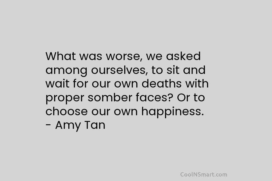 What was worse, we asked among ourselves, to sit and wait for our own deaths...