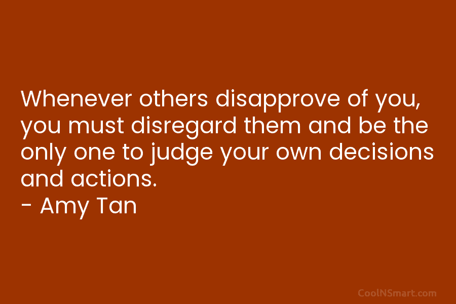 Whenever others disapprove of you, you must disregard them and be the only one to...