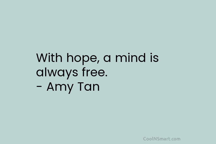 With hope, a mind is always free. – Amy Tan