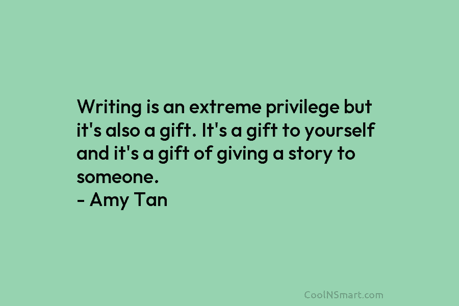 Writing is an extreme privilege but it’s also a gift. It’s a gift to yourself and it’s a gift of...