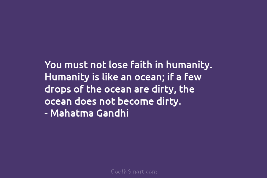 You must not lose faith in humanity. Humanity is like an ocean; if a few...