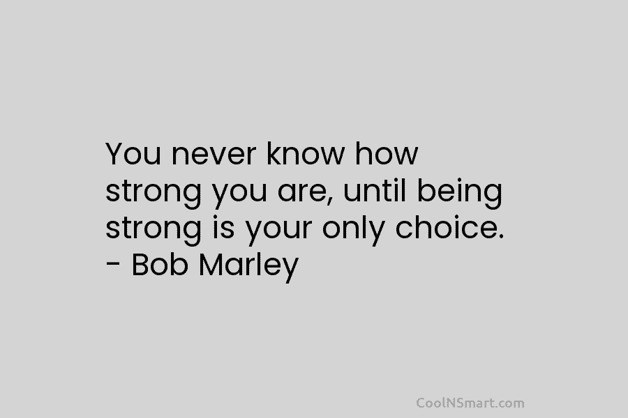 You never know how strong you are, until being strong is your only choice. –...