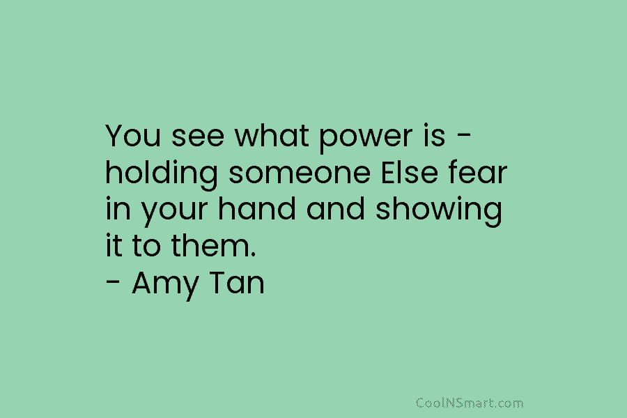 You see what power is – holding someone Else fear in your hand and showing it to them. – Amy...