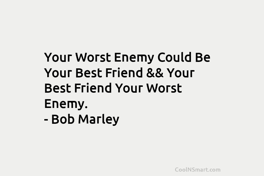 Your Worst Enemy Could Be Your Best Friend && Your Best Friend Your Worst Enemy....