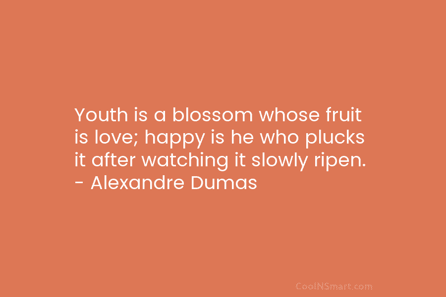 Youth is a blossom whose fruit is love; happy is he who plucks it after watching it slowly ripen. –...