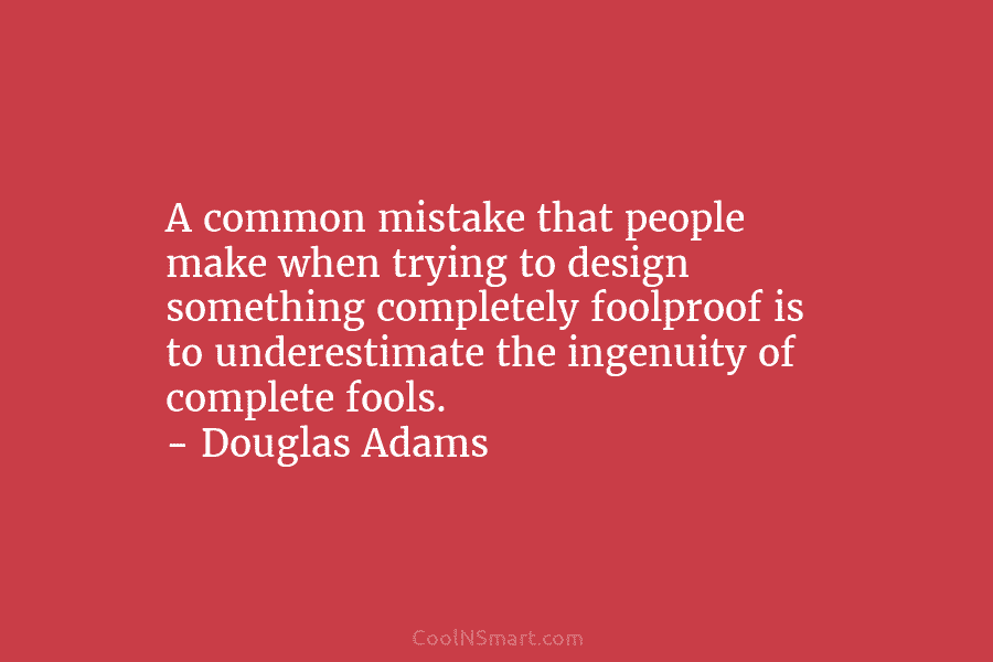 A common mistake that people make when trying to design something completely foolproof is to underestimate the ingenuity of complete...