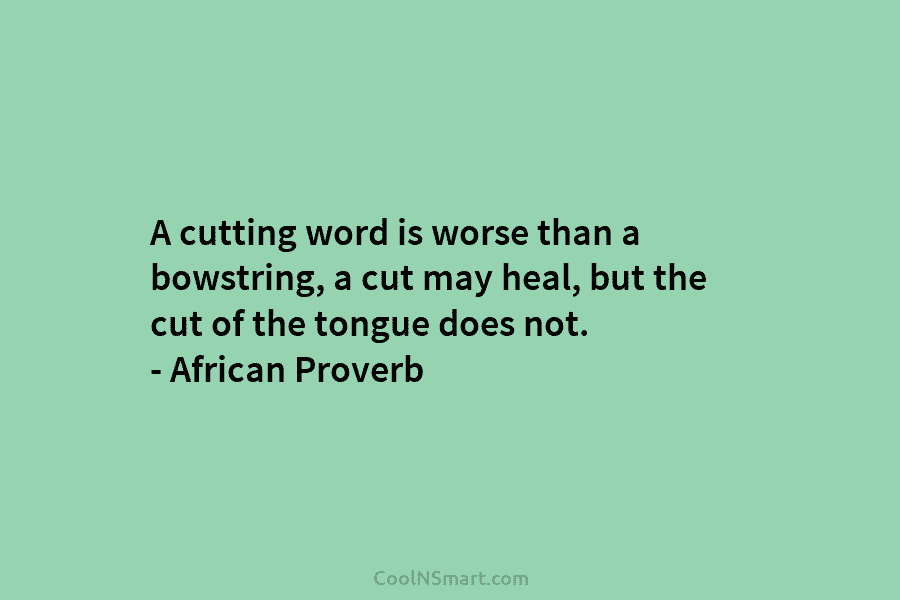 A cutting word is worse than a bowstring, a cut may heal, but the cut of the tongue does not....