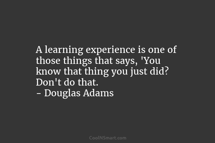 A learning experience is one of those things that says, ‘You know that thing you...