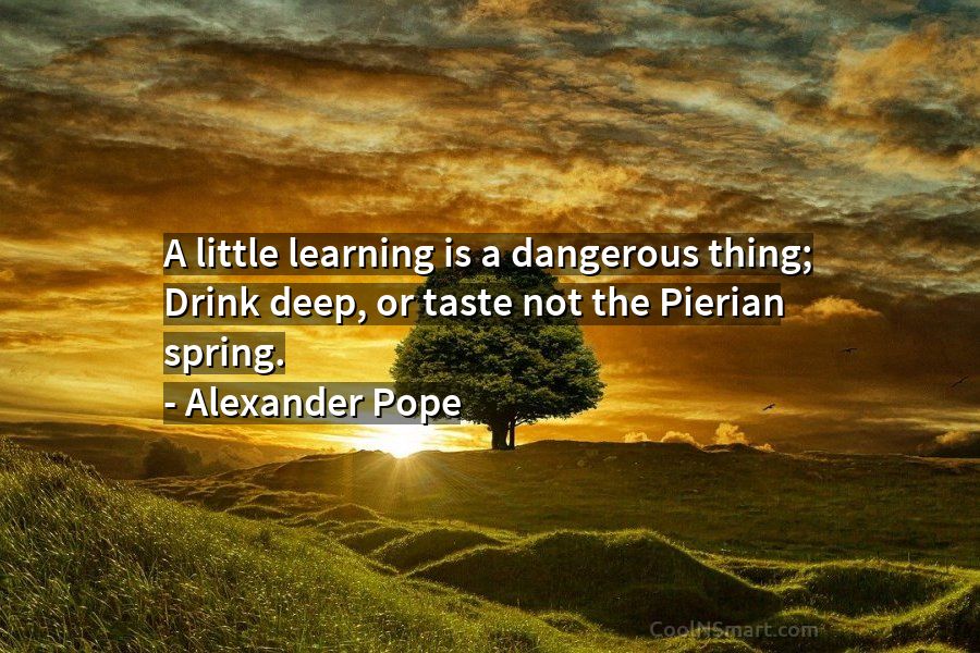 Alexander Pope A little is a dangerous thing; deep, or taste not... - CoolNSmart