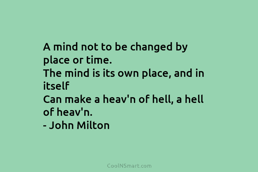 A mind not to be changed by place or time. The mind is its own...