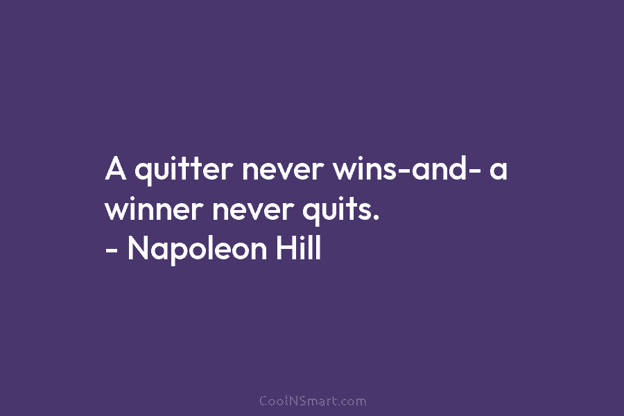 A quitter never wins-and- a winner never quits. – Napoleon Hill
