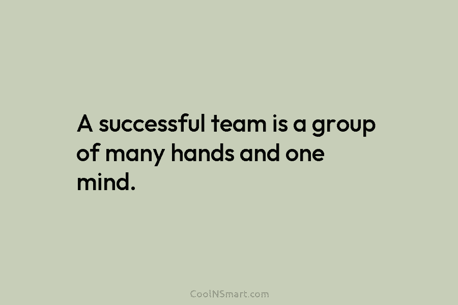 A successful team is a group of many hands and one mind.