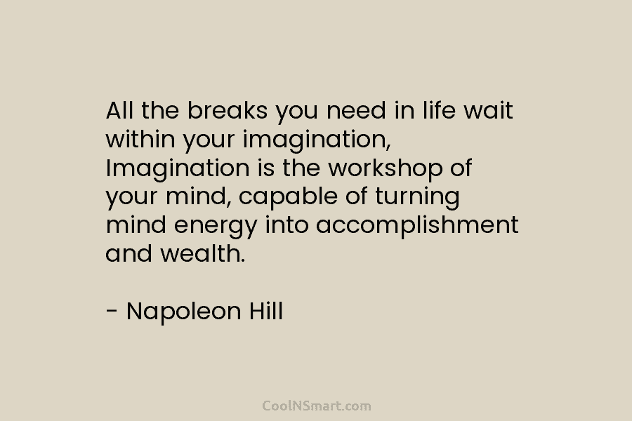 All the breaks you need in life wait within your imagination, Imagination is the workshop...
