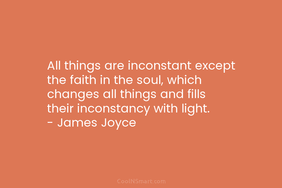 All things are inconstant except the faith in the soul, which changes all things and fills their inconstancy with light....
