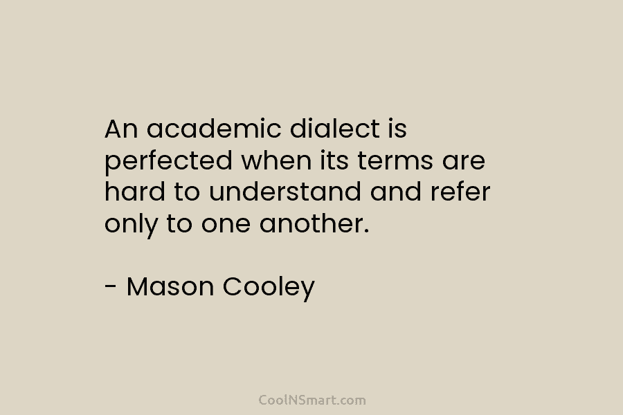 An academic dialect is perfected when its terms are hard to understand and refer only to one another. – Mason...