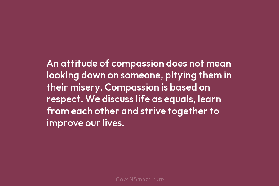 An attitude of compassion does not mean looking down on someone, pitying them in their...
