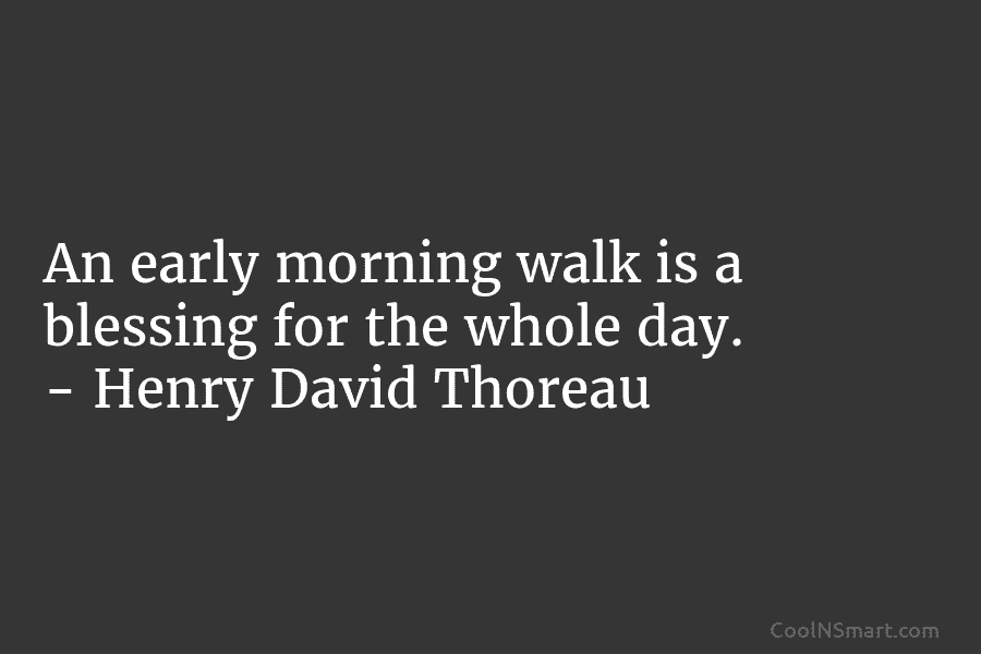 An early morning walk is a blessing for the whole day. – Henry David Thoreau