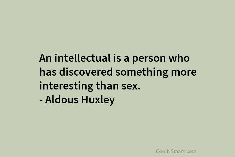 An intellectual is a person who has discovered something more interesting than sex. – Aldous...